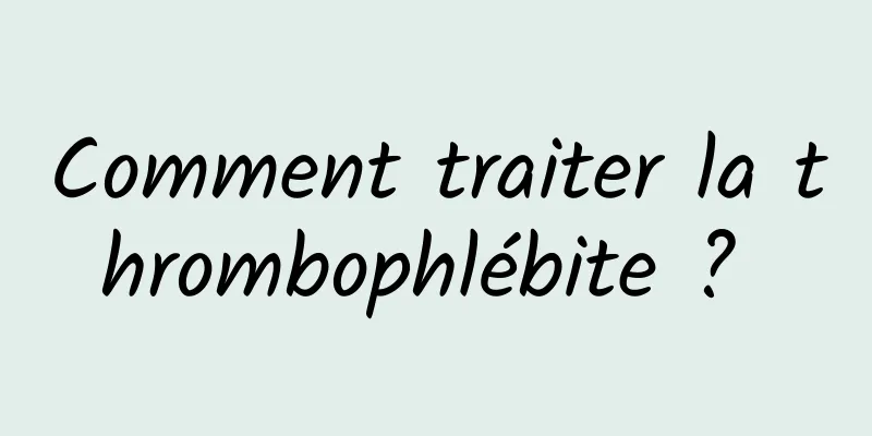 Comment traiter la thrombophlébite ? 
