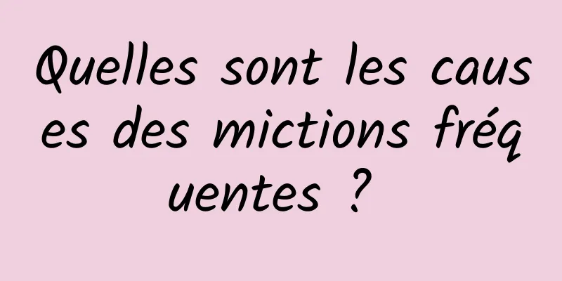 Quelles sont les causes des mictions fréquentes ? 