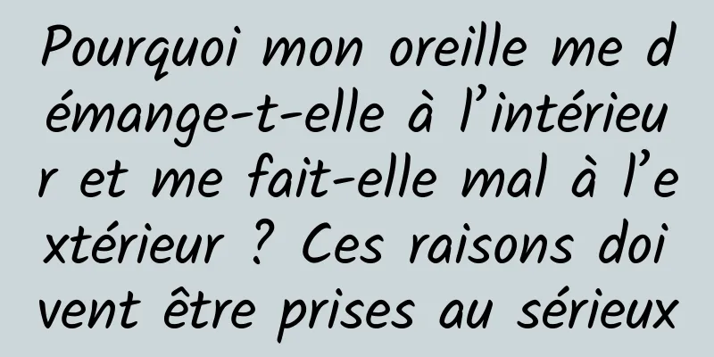Pourquoi mon oreille me démange-t-elle à l’intérieur et me fait-elle mal à l’extérieur ? Ces raisons doivent être prises au sérieux