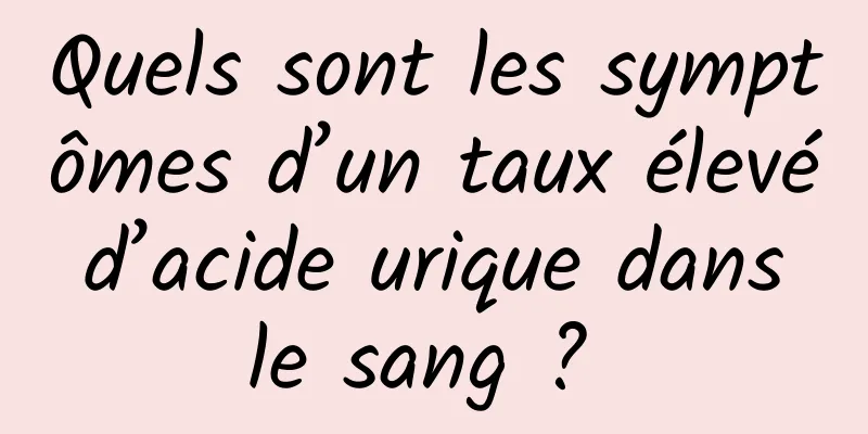 Quels sont les symptômes d’un taux élevé d’acide urique dans le sang ? 