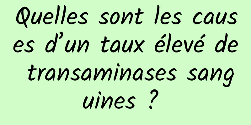 Quelles sont les causes d’un taux élevé de transaminases sanguines ? 