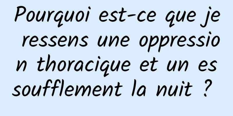 Pourquoi est-ce que je ressens une oppression thoracique et un essoufflement la nuit ? 