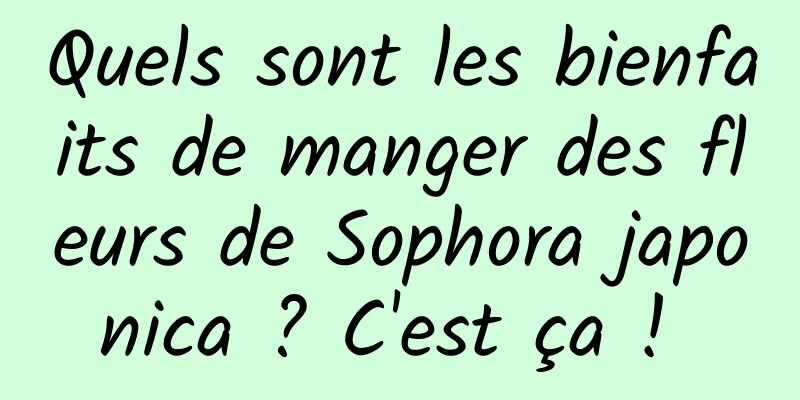 Quels sont les bienfaits de manger des fleurs de Sophora japonica ? C'est ça ! 