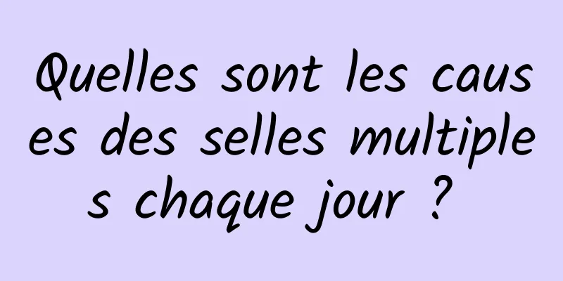 Quelles sont les causes des selles multiples chaque jour ? 