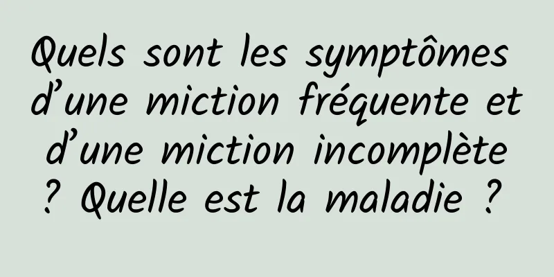 Quels sont les symptômes d’une miction fréquente et d’une miction incomplète ? Quelle est la maladie ? 
