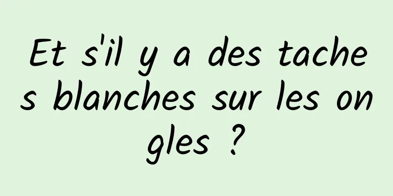 Et s'il y a des taches blanches sur les ongles ?