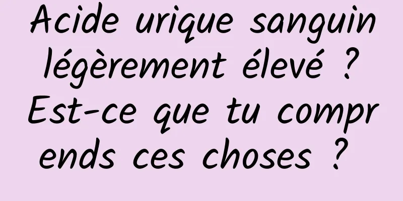 Acide urique sanguin légèrement élevé ? Est-ce que tu comprends ces choses ? 