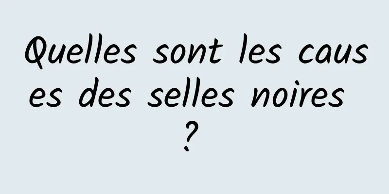 Quelles sont les causes des selles noires ? 