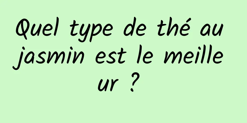 Quel type de thé au jasmin est le meilleur ? 
