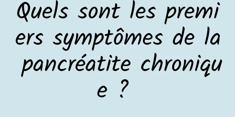 Quels sont les premiers symptômes de la pancréatite chronique ? 