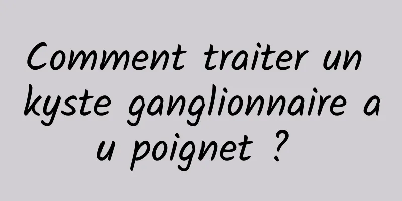 Comment traiter un kyste ganglionnaire au poignet ? 