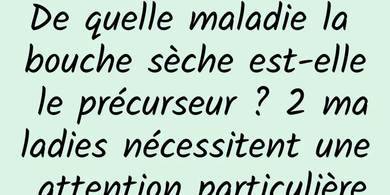 De quelle maladie la bouche sèche est-elle le précurseur ? 2 maladies nécessitent une attention particulière