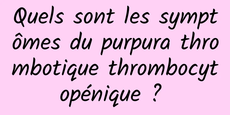 Quels sont les symptômes du purpura thrombotique thrombocytopénique ? 