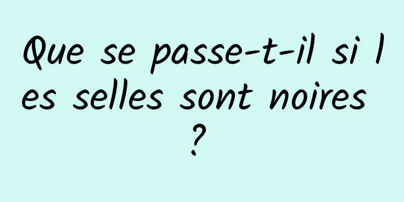 Que se passe-t-il si les selles sont noires ? 