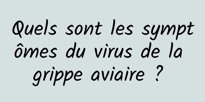 Quels sont les symptômes du virus de la grippe aviaire ? 