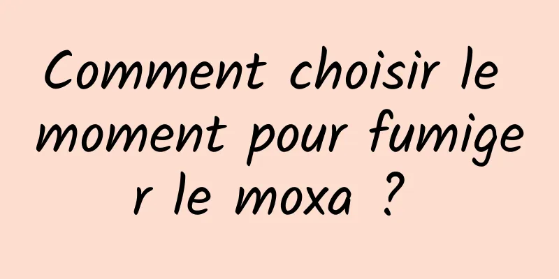 Comment choisir le moment pour fumiger le moxa ? 