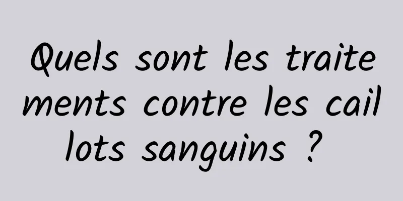 Quels sont les traitements contre les caillots sanguins ? 