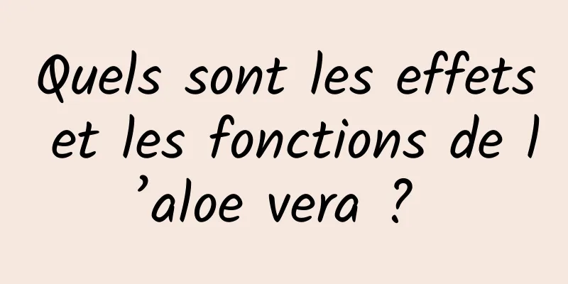 Quels sont les effets et les fonctions de l’aloe vera ? 