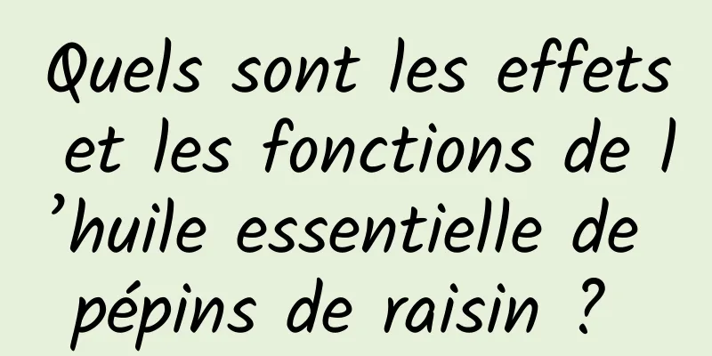 Quels sont les effets et les fonctions de l’huile essentielle de pépins de raisin ? 