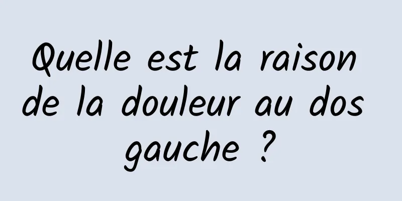 Quelle est la raison de la douleur au dos gauche ?