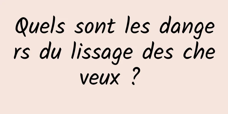 Quels sont les dangers du lissage des cheveux ? 