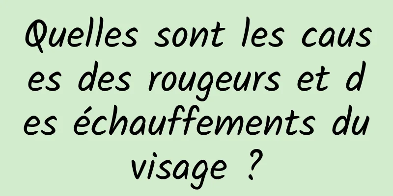 Quelles sont les causes des rougeurs et des échauffements du visage ? 