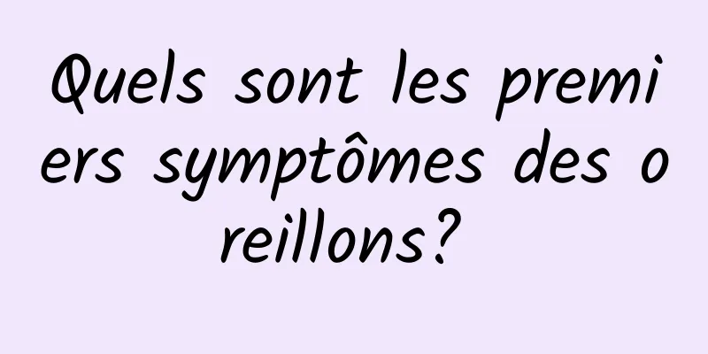 Quels sont les premiers symptômes des oreillons? 