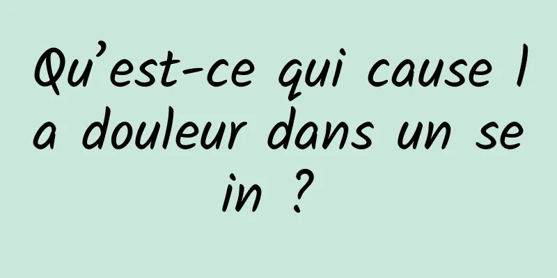 Qu’est-ce qui cause la douleur dans un sein ? 