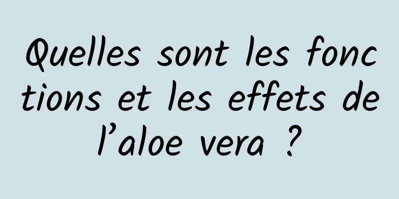 Quelles sont les fonctions et les effets de l’aloe vera ? 