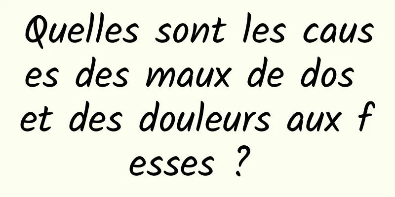 Quelles sont les causes des maux de dos et des douleurs aux fesses ? 