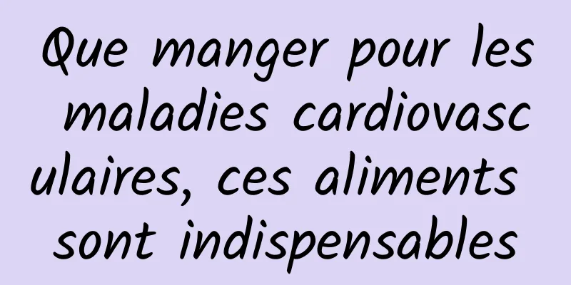 Que manger pour les maladies cardiovasculaires, ces aliments sont indispensables