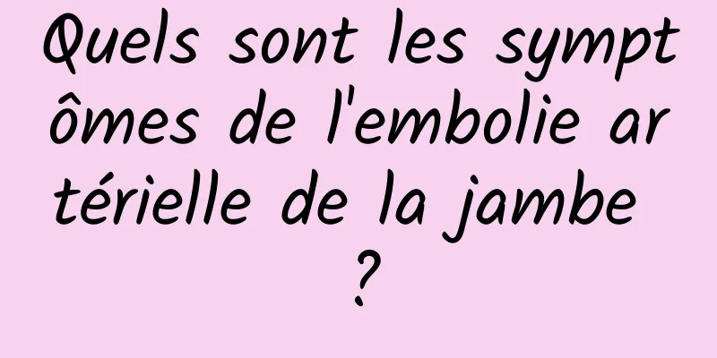 Quels sont les symptômes de l'embolie artérielle de la jambe ?