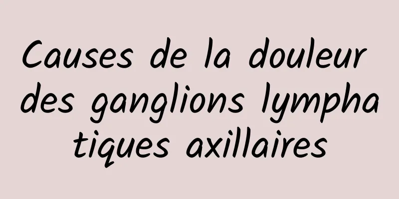 Causes de la douleur des ganglions lymphatiques axillaires