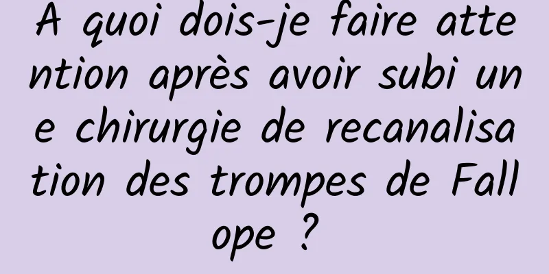 À quoi dois-je faire attention après avoir subi une chirurgie de recanalisation des trompes de Fallope ? 