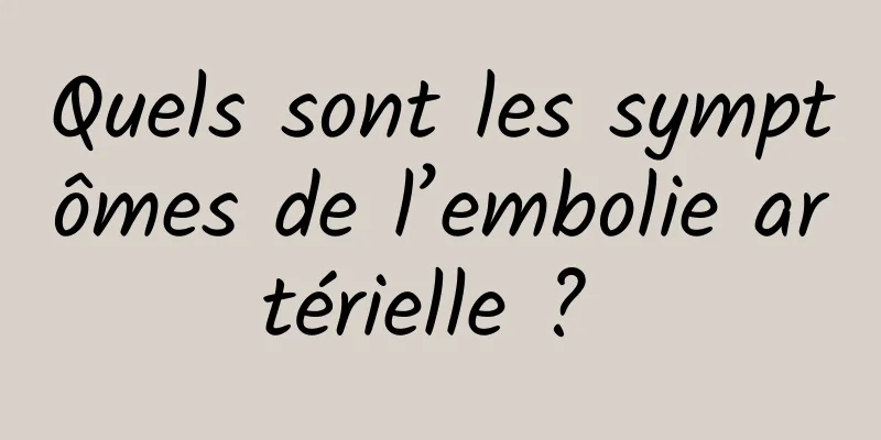 Quels sont les symptômes de l’embolie artérielle ? 
