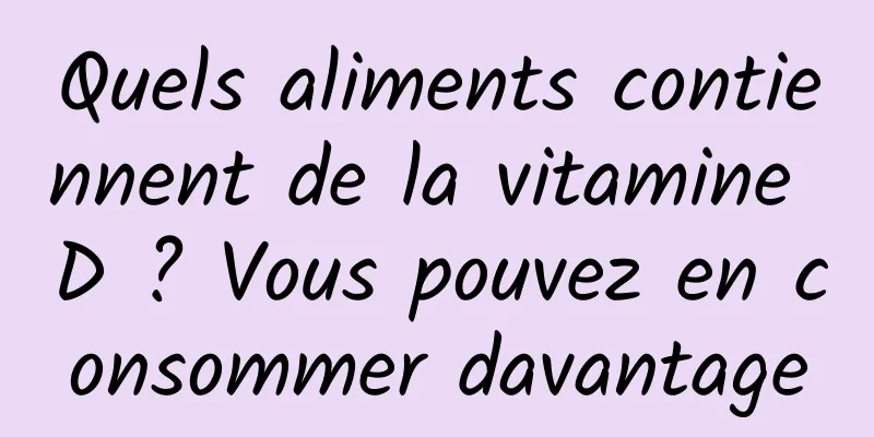 Quels aliments contiennent de la vitamine D ? Vous pouvez en consommer davantage