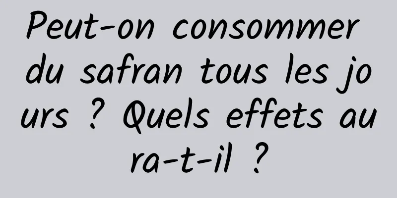 Peut-on consommer du safran tous les jours ? Quels effets aura-t-il ?
