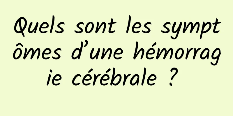 Quels sont les symptômes d’une hémorragie cérébrale ? 