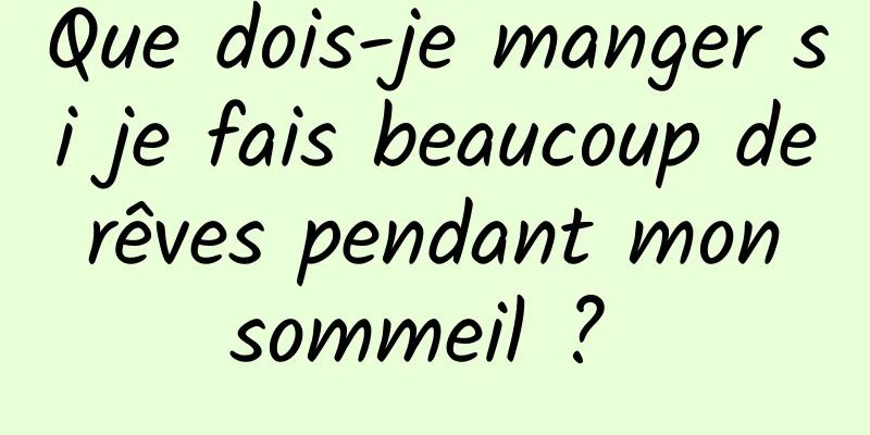 Que dois-je manger si je fais beaucoup de rêves pendant mon sommeil ? 