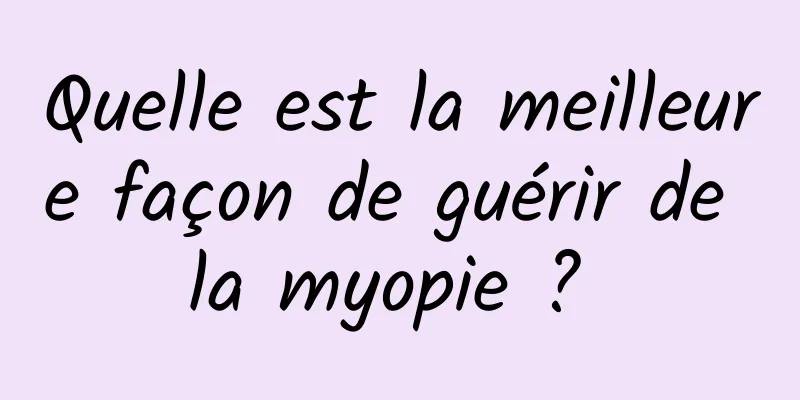 Quelle est la meilleure façon de guérir de la myopie ? 