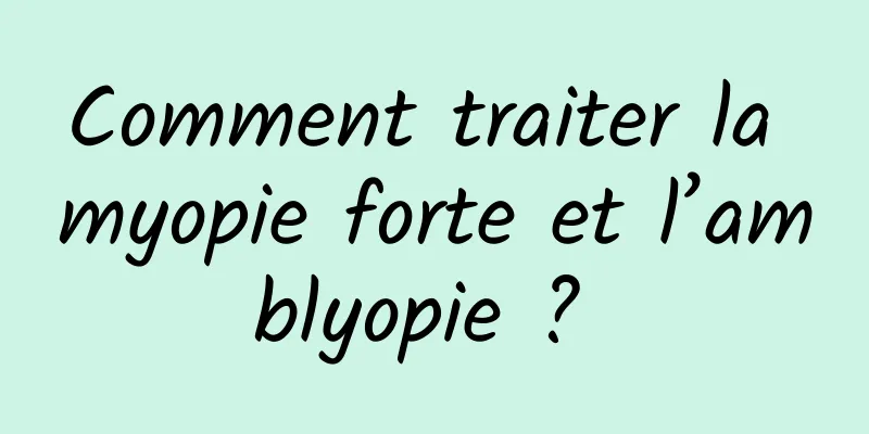 Comment traiter la myopie forte et l’amblyopie ? 