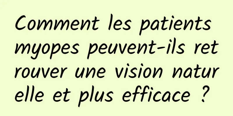 Comment les patients myopes peuvent-ils retrouver une vision naturelle et plus efficace ? 