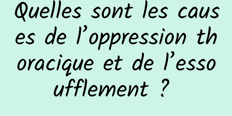 Quelles sont les causes de l’oppression thoracique et de l’essoufflement ? 