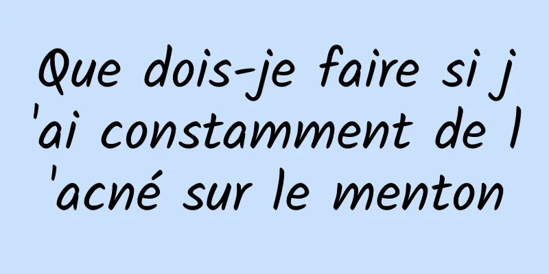 Que dois-je faire si j'ai constamment de l'acné sur le menton