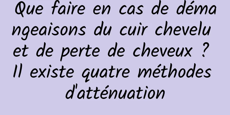 Que faire en cas de démangeaisons du cuir chevelu et de perte de cheveux ? Il existe quatre méthodes d'atténuation