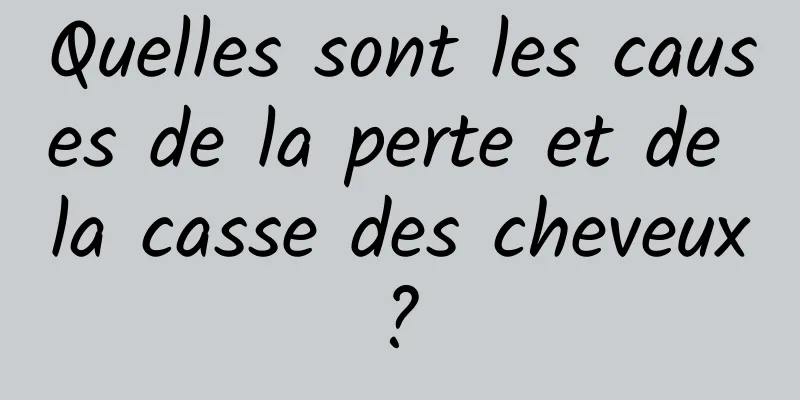 Quelles sont les causes de la perte et de la casse des cheveux ? 
