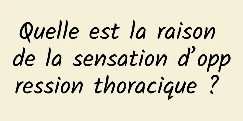 Quelle est la raison de la sensation d’oppression thoracique ? 