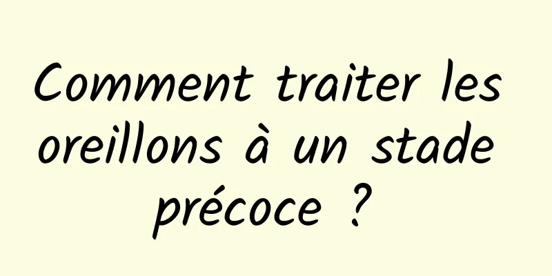 Comment traiter les oreillons à un stade précoce ? 