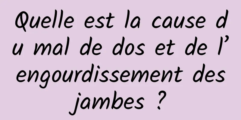 Quelle est la cause du mal de dos et de l’engourdissement des jambes ? 