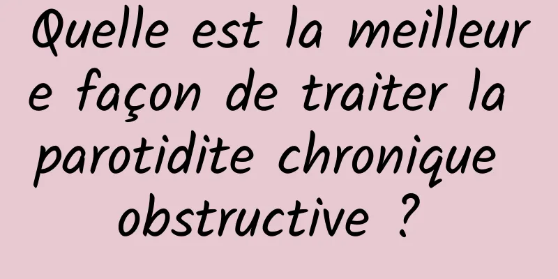 Quelle est la meilleure façon de traiter la parotidite chronique obstructive ? 